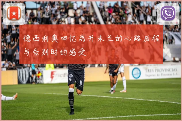 德西利奥回忆离开米兰的心路历程与告别时的感受