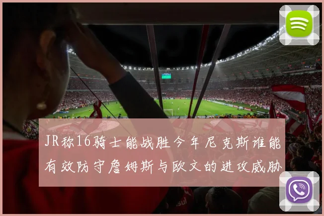 JR称16骑士能战胜今年尼克斯谁能有效防守詹姆斯与欧文的进攻威胁