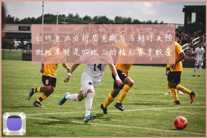 白巧克力分析尼克斯与马刺对决预测结果将是四比三的精彩赛季较量