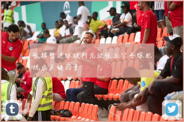 张稀哲进球被判无效张玉宁手球犯规成关键因素