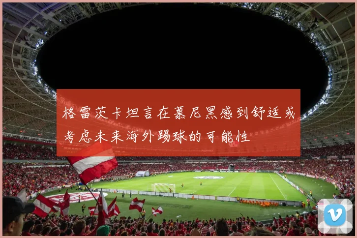 格雷茨卡坦言在慕尼黑感到舒适或考虑未来海外踢球的可能性