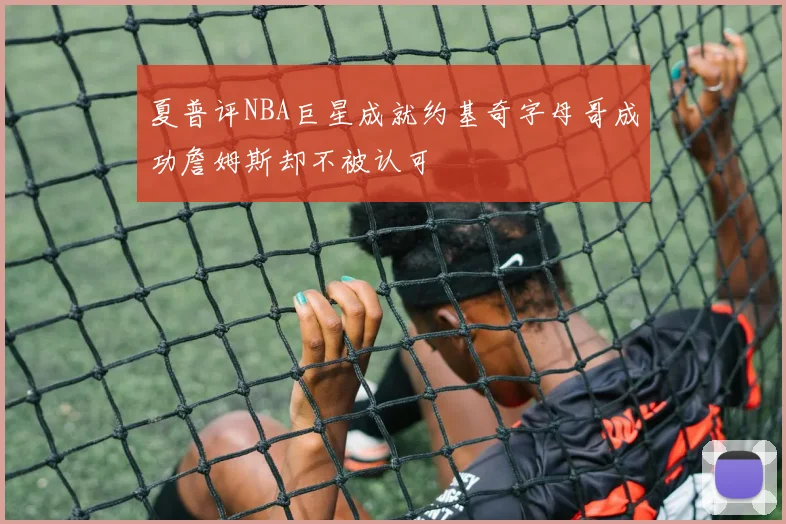 夏普评NBA巨星成就约基奇字母哥成功詹姆斯却不被认可