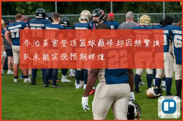 乔治虽曾登顶篮球巅峰却因频繁换队未能实现预期辉煌