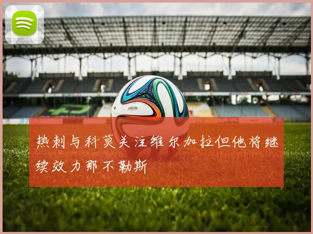 热刺与科莫关注维尔加拉但他将继续效力那不勒斯