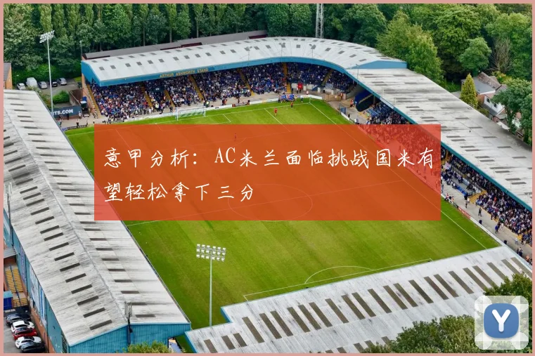 意甲分析：AC米兰面临挑战国米有望轻松拿下三分