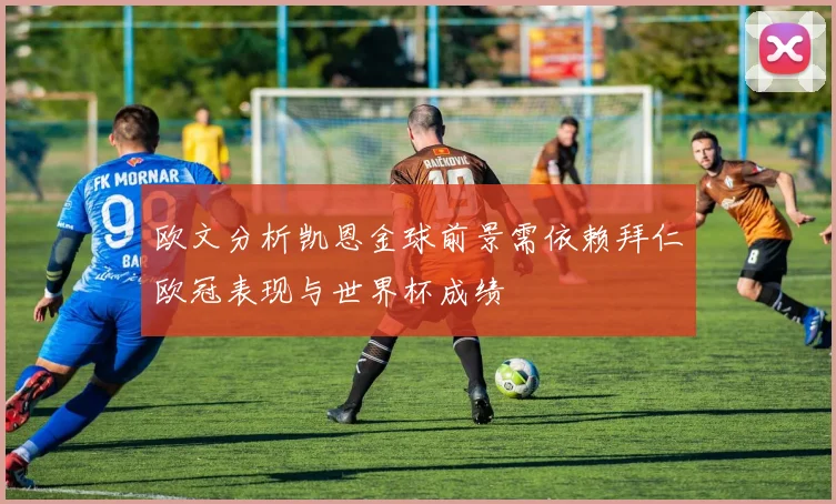 欧文分析凯恩金球前景需依赖拜仁欧冠表现与世界杯成绩
