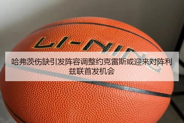 哈弗茨伤缺引发阵容调整约克雷斯或迎来对阵利兹联首发机会